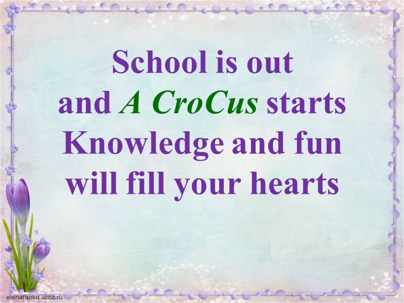 School is out  and A CroCus starts Knowledge and fun  will fill